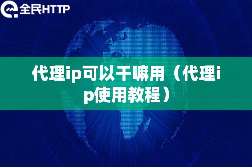 代理ip可以干嘛用（代理ip使用教程）