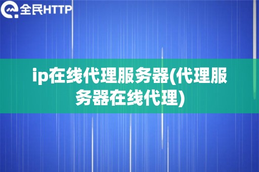 ip在线代理服务器(代理服务器在线代理)