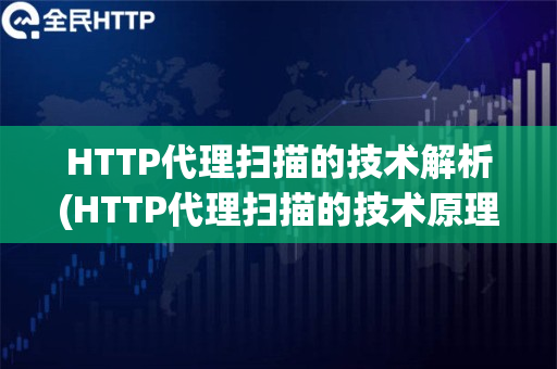 HTTP代理扫描的技术解析(HTTP代理扫描的技术原理和使用方法)