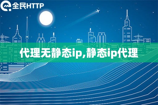代理无静态ip,静态ip代理