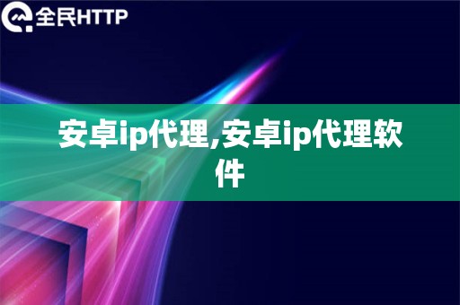 安卓ip代理,安卓ip代理软件