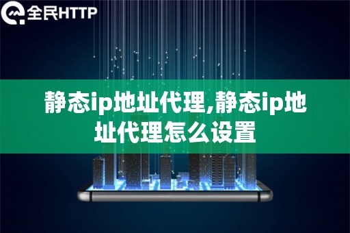 静态ip地址代理,静态ip地址代理怎么设置