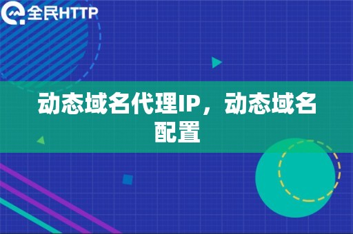 动态域名代理IP，动态域名配置