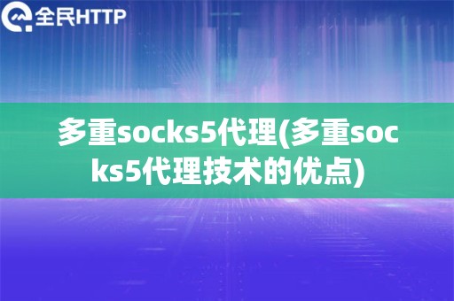 多重socks5代理(多重socks5代理技术的优点)