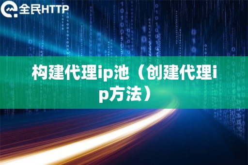 构建代理ip池（创建代理ip方法）