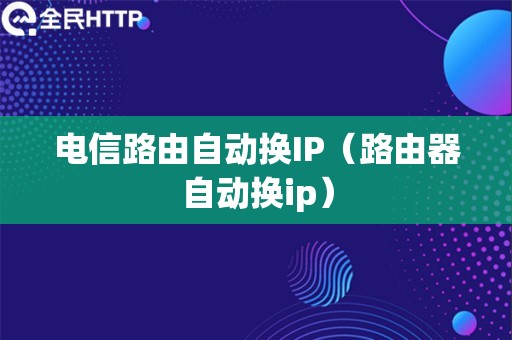 电信路由自动换IP（路由器自动换ip）