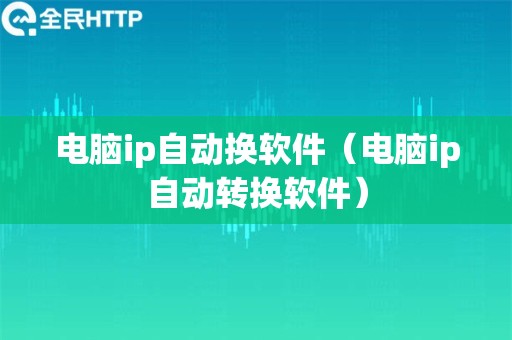 电脑ip自动换软件（电脑ip自动转换软件）