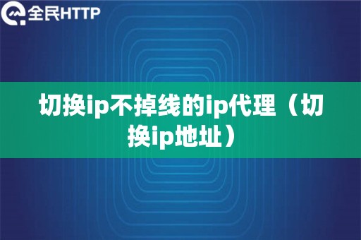 切换ip不掉线的ip代理（切换ip地址）