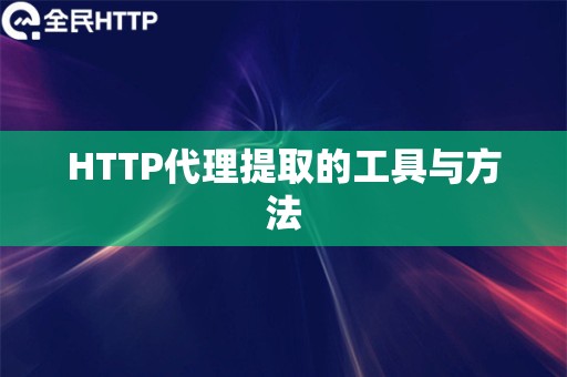 HTTP代理提取的工具与方法