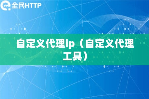 自定义代理ip（自定义代理工具）
