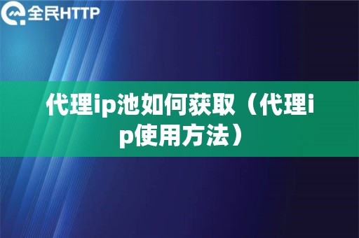 代理ip池如何获取（代理ip使用方法）