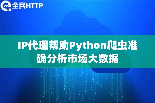 IP代理帮助Python爬虫准确分析市场大数据