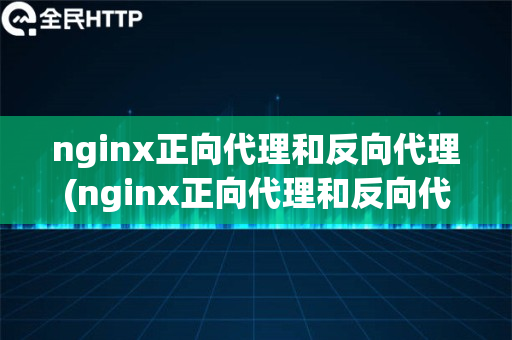nginx正向代理和反向代理(nginx正向代理和反向代理没有本质差别)