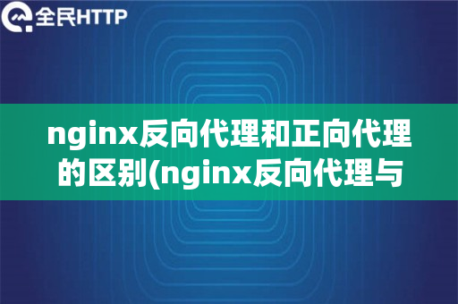 nginx反向代理和正向代理的区别(nginx反向代理与正向代理)