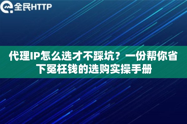 详细阅读:代理IP怎么选才不踩坑?一份帮你省下冤枉钱的选购实操手册 代理IP怎么选才不踩坑?一份帮你省下冤枉钱的选购实操手册