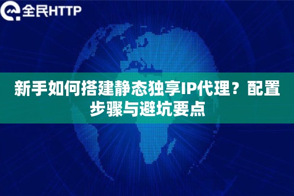 详细阅读:新手如何搭建静态独享IP代理?配置步骤与避坑要点 新手如何搭建静态独享IP代理?配置步骤与避坑要点