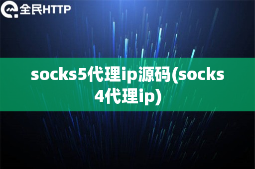 socks5代理ip源码(socks4代理ip)