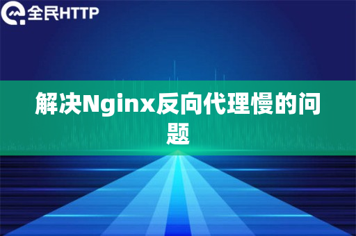 解决Nginx反向代理慢的问题