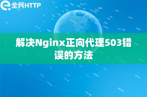 解决Nginx正向代理503错误的方法