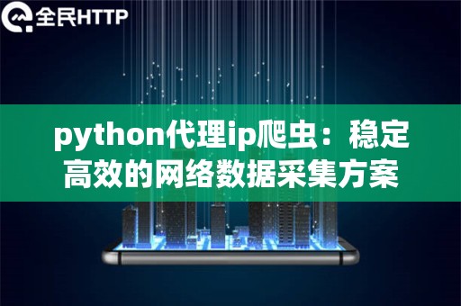 python代理ip爬虫：稳定高效的网络数据采集方案
