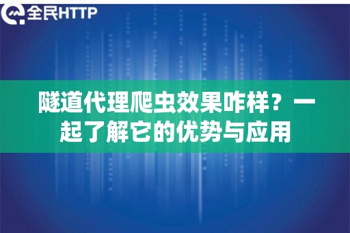 隧道代理爬虫效果咋样？一起了解它的优势与应用