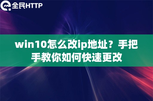 win10怎么改ip地址？手把手教你如何快速更改