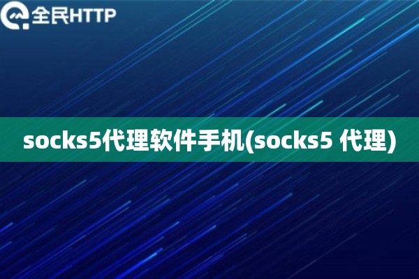 socks5代理软件手机(socks5 代理)