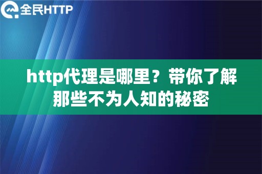http代理是哪里？带你了解那些不为人知的秘密