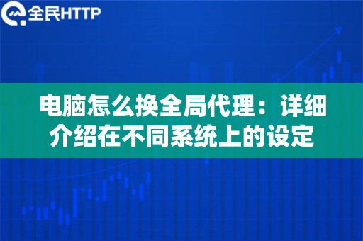 电脑怎么换全局代理：详细介绍在不同系统上的设定