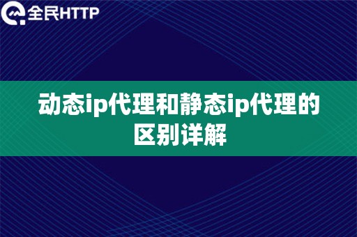 动态ip代理和静态ip代理的区别详解