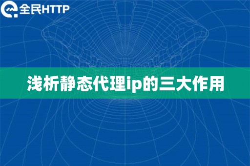 浅析静态代理ip的三大作用