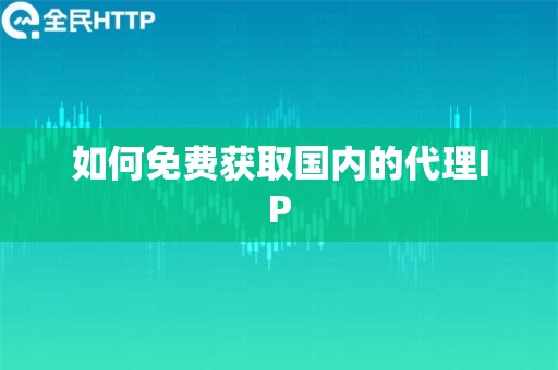 如何免费获取国内的代理IP