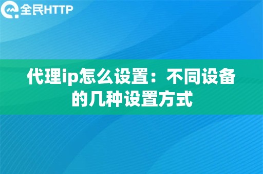 代理ip怎么设置：不同设备的几种设置方式