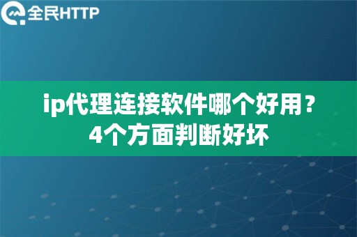 ip代理连接软件哪个好用？4个方面判断好坏