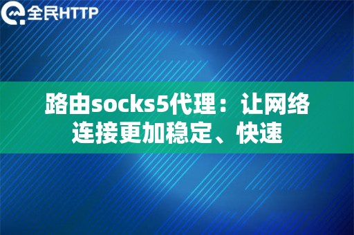 路由socks5代理：让网络连接更加稳定、快速