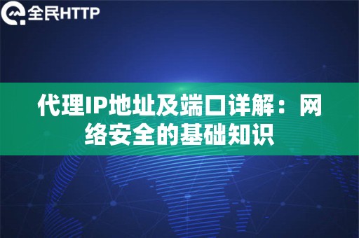 代理IP地址及端口详解：网络安全的基础知识