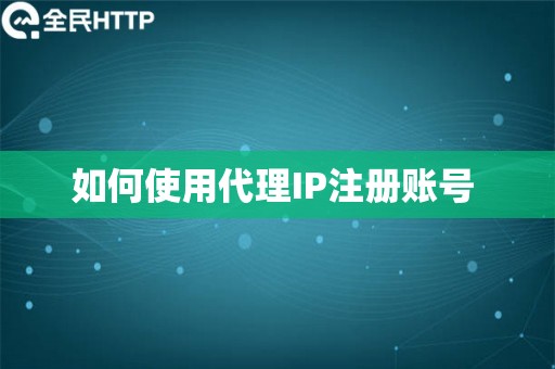 如何使用代理IP注册账号 