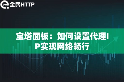 宝塔面板：如何设置代理IP实现网络畅行