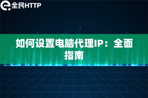 如何设置电脑代理IP：全面指南