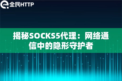 揭秘SOCKS5代理：网络通信中的隐形守护者