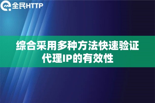 综合采用多种方法快速验证代理IP的有效性