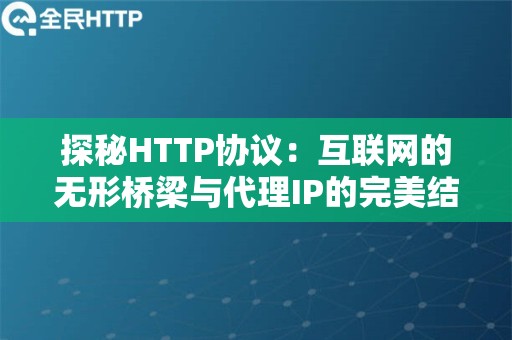 探秘HTTP协议：互联网的无形桥梁与代理IP的完美结合