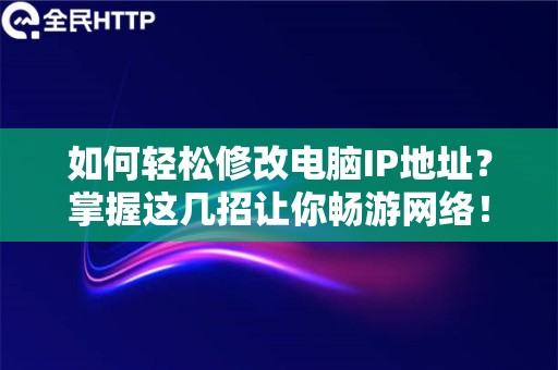 如何轻松修改电脑IP地址？掌握这几招让你畅游网络！