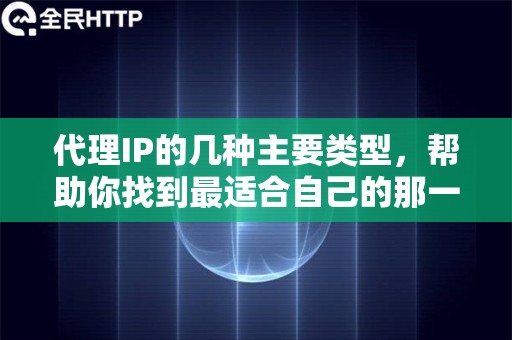 代理IP的几种主要类型，帮助你找到最适合自己的那一款