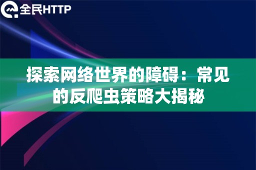 探索网络世界的障碍：常见的反爬虫策略大揭秘