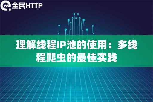 理解线程IP池的使用：多线程爬虫的最佳实践