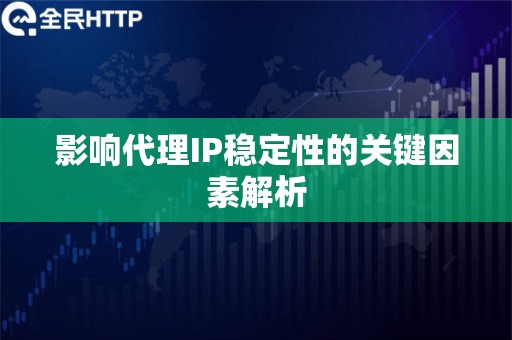 影响代理IP稳定性的关键因素解析