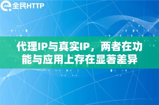 代理IP与真实IP，两者在功能与应用上存在显著差异