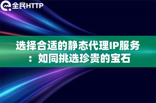 选择合适的静态代理IP服务：如同挑选珍贵的宝石