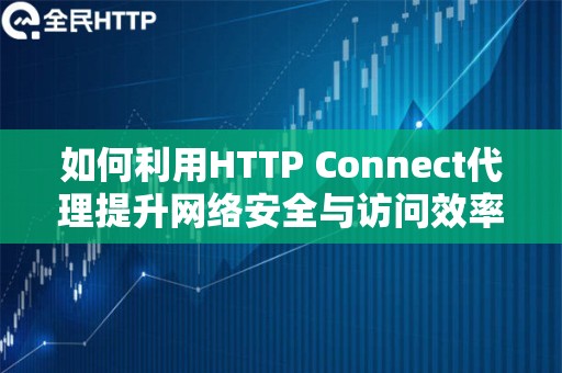 如何利用HTTP Connect代理提升网络安全与访问效率